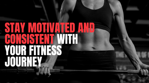 How to Stay Motivated and Consistent with Your Fitness Journey